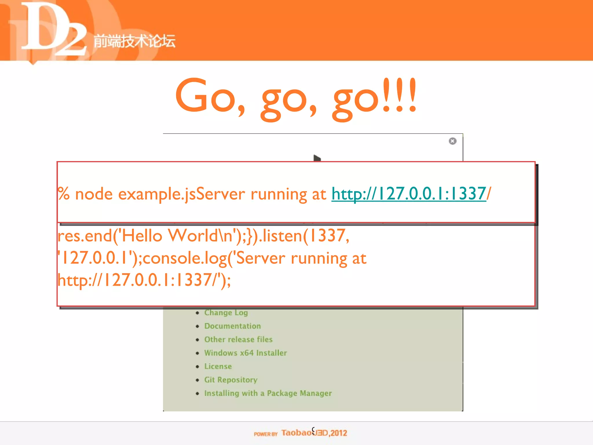 Go, go, go!!!
var http example.jsServer running at http://127.0.0.1:1337/res) {
% node = require('http');http.createServer(function (req,
 res.writeHead(200, {'Content-Type': 'text/plain'});
res.end('Hello Worldn');}).listen(1337,
'127.0.0.1');console.log('Server running at
http://127.0.0.1:1337/');




                                  9
 