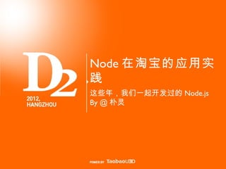 Node 在淘宝的应用实
践
这些年，我们一起开发过的 Node.js
By @ 朴灵




    1
 