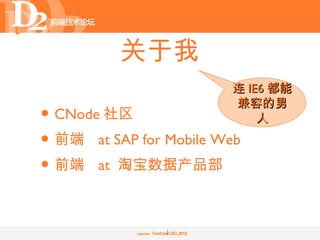 关于我
                        连 IE6 都能
                        兼容的男
• CNode 社区                  人
• 前端 at SAP for Mobile Web
• 前端 at 淘宝数据产品部

                2
 