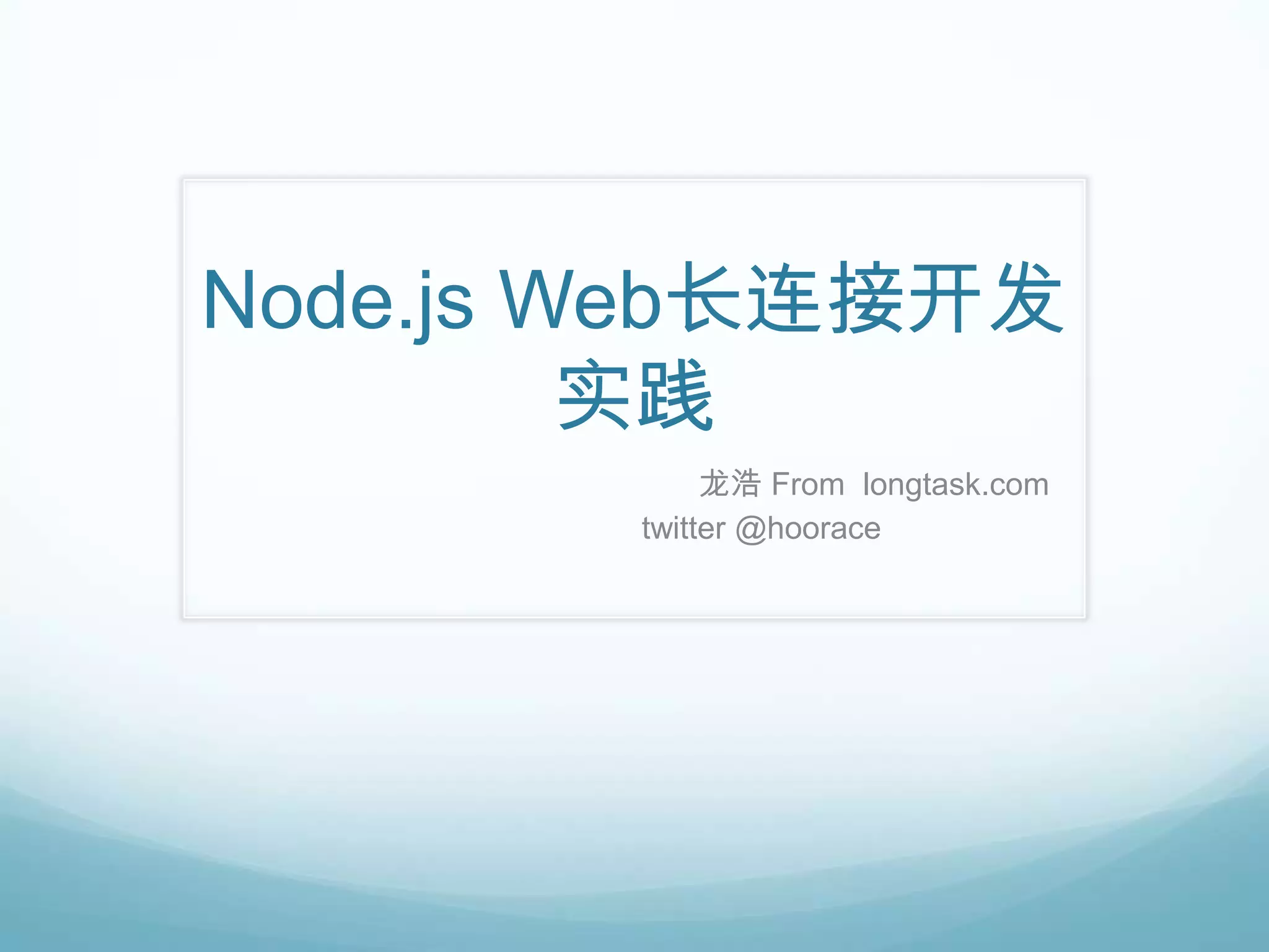 Node.js Web长连接开发
         实践
             龙浩 From longtask.com
        twitter @hoorace
 