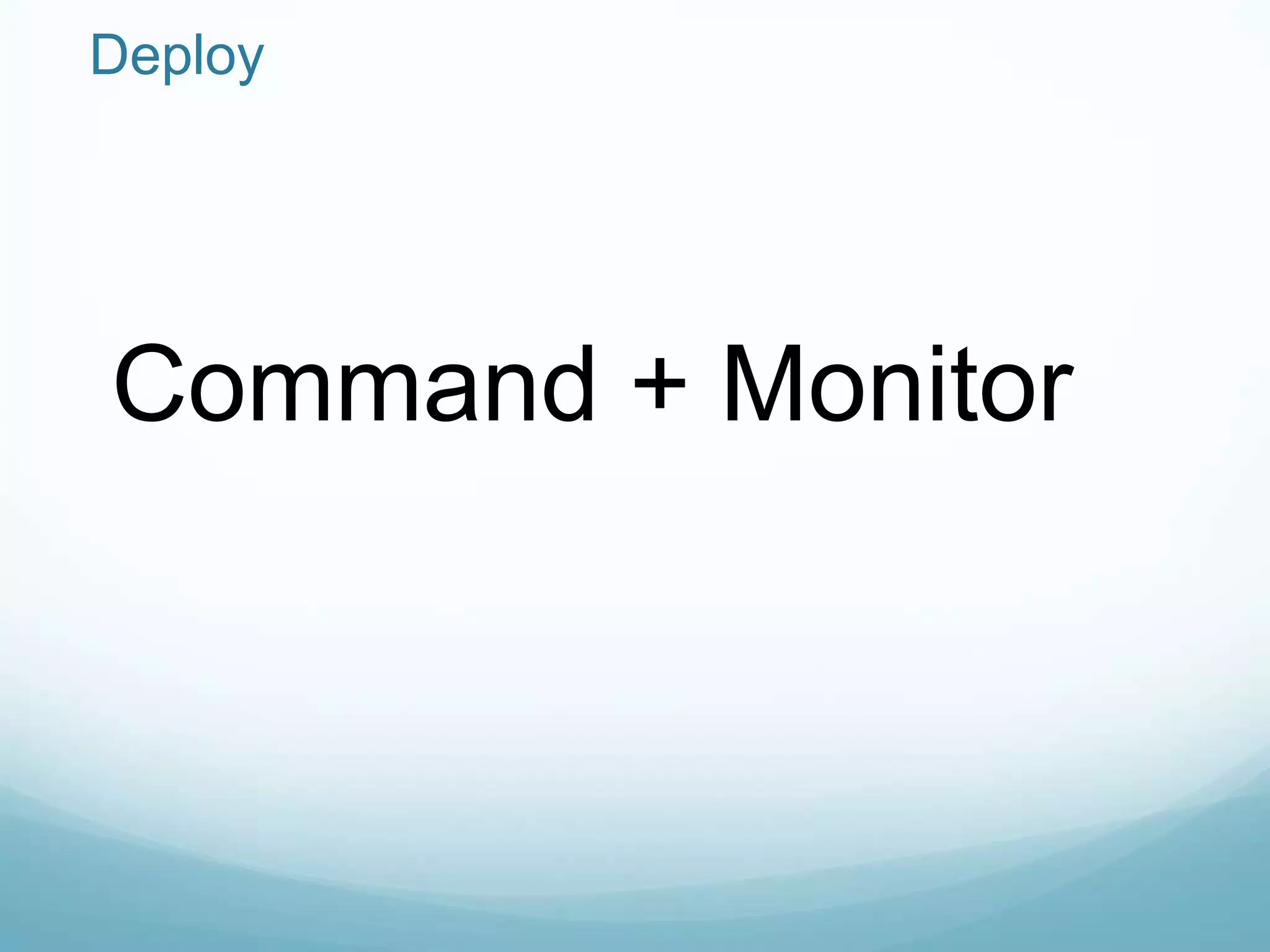 Deploy




Command + Monitor
 