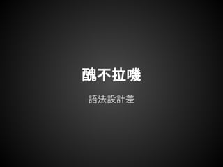 醜不拉嘰
語法設計差
 