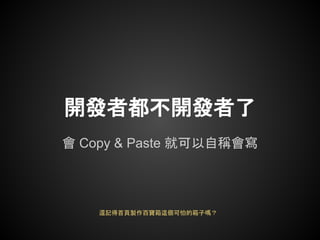 開發者都不開發者了
會 Copy & Paste 就可以自稱會寫




    還記得首頁製作百寶箱這個可怕的箱子嗎？
 