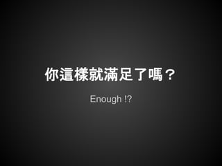 你這樣就滿足了嗎？
   Enough !?
 