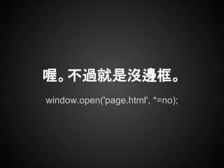 喔。不過就是沒邊框。
window.open('page.html', *=no);
 