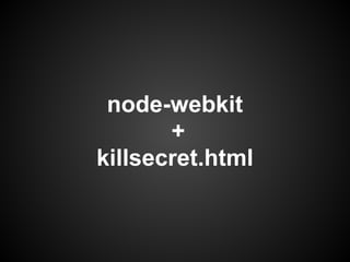 node-webkit
       +
killsecret.html
 