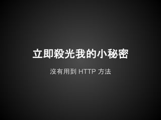 立即殺光我的小秘密
 沒有用到 HTTP 方法
 