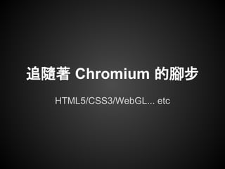 追隨著 Chromium 的腳步
  HTML5/CSS3/WebGL... etc
 