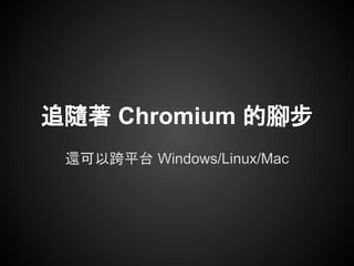 追隨著 Chromium 的腳步
 還可以跨平台 Windows/Linux/Mac
 