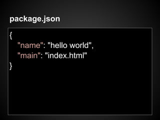 package.json

{
    "name": "hello world",
    "main": "index.html"
}
 