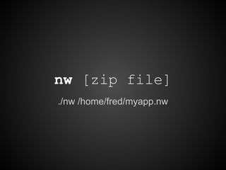 nw [zip file]
./nw /home/fred/myapp.nw
 