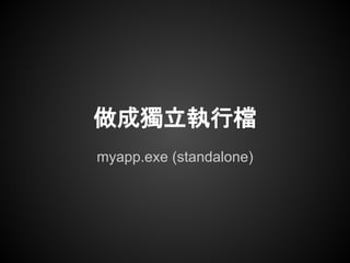 做成獨立執行檔
myapp.exe (standalone)
 