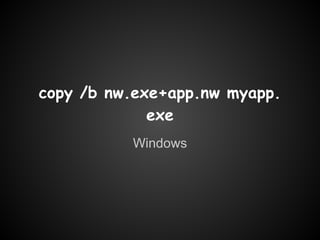 copy /b nw.exe+app.nw myapp.
             exe
          Windows
 