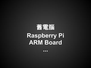 舊電腦
Raspberry Pi
 ARM Board
    ...
 