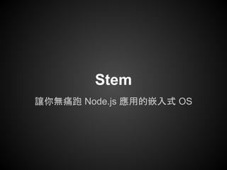 Stem
讓你無痛跑 Node.js 應用的嵌入式 OS
 