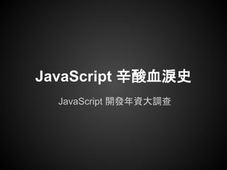 JavaScript 辛酸血淚史
  JavaScript 開發年資大調查
 