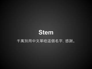 Stem
千萬別用中文單唸這個名字，感謝。
 