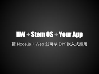 HW + Stem OS + Your App
懂 Node.js + Web 就可以 DIY 嵌入式應用
 