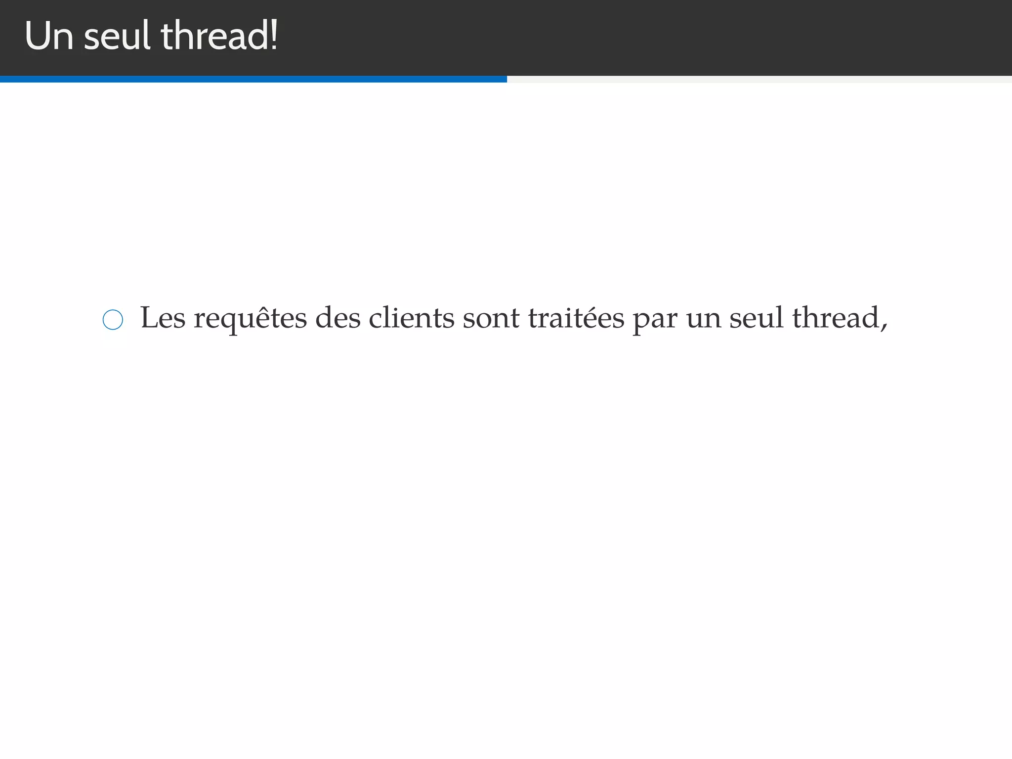 Un seul thread!
Les requêtes des clients sont traitées par un seul thread,
 