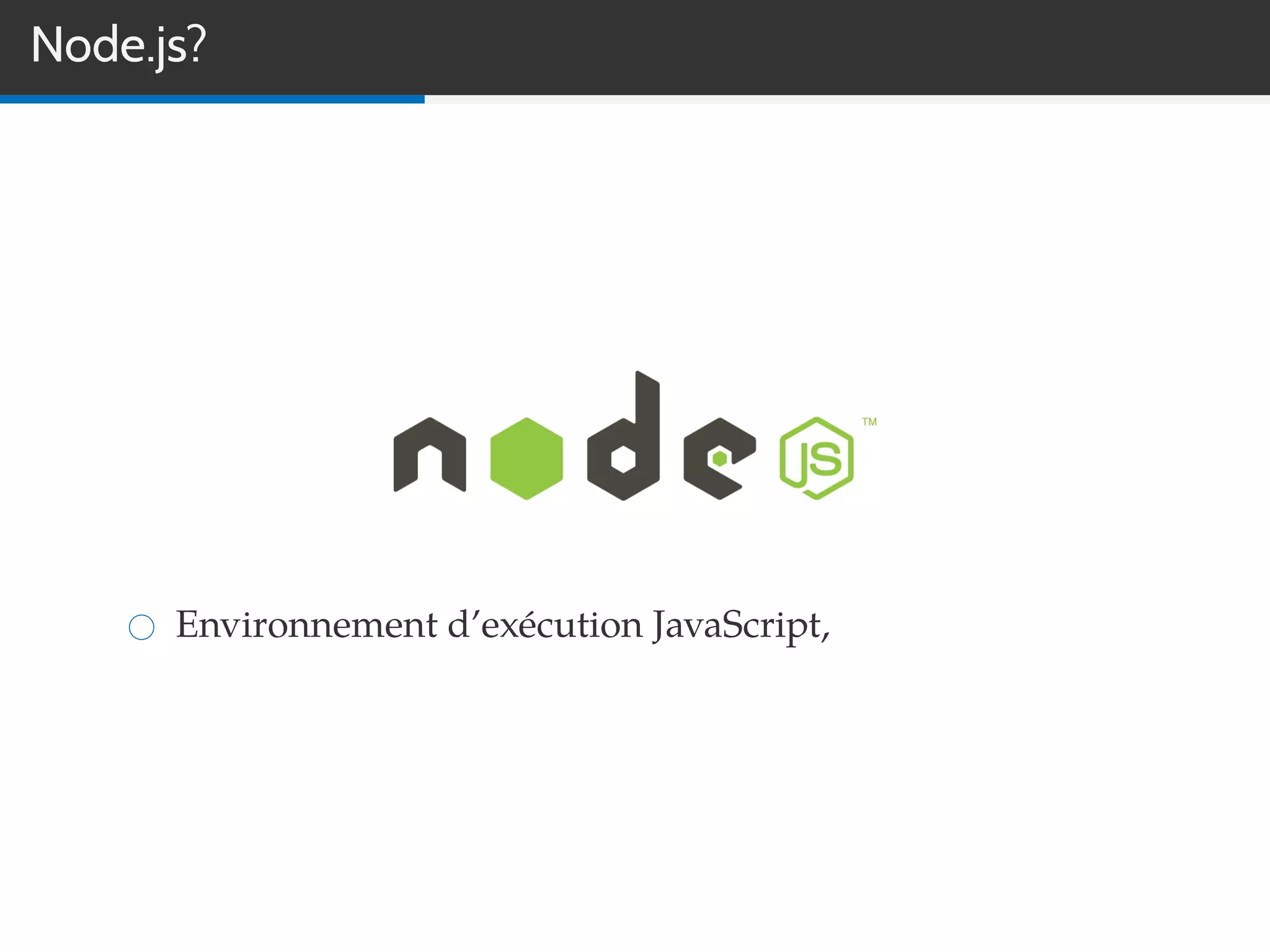 Node.js?
Environnement d’exécution JavaScript,
 