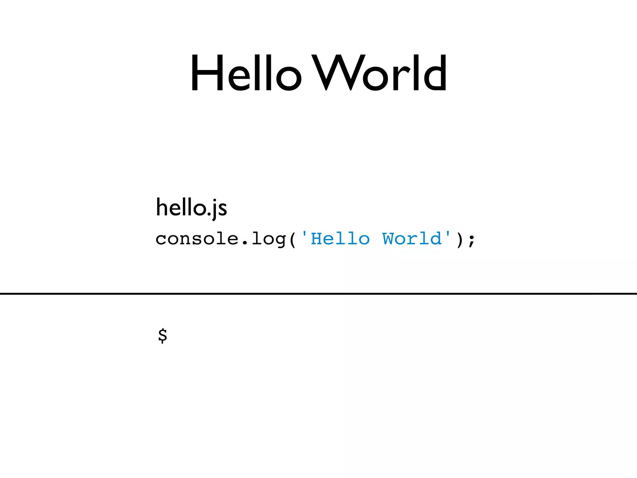 Hello World

hello.js
console.log('Hello World');



$
 