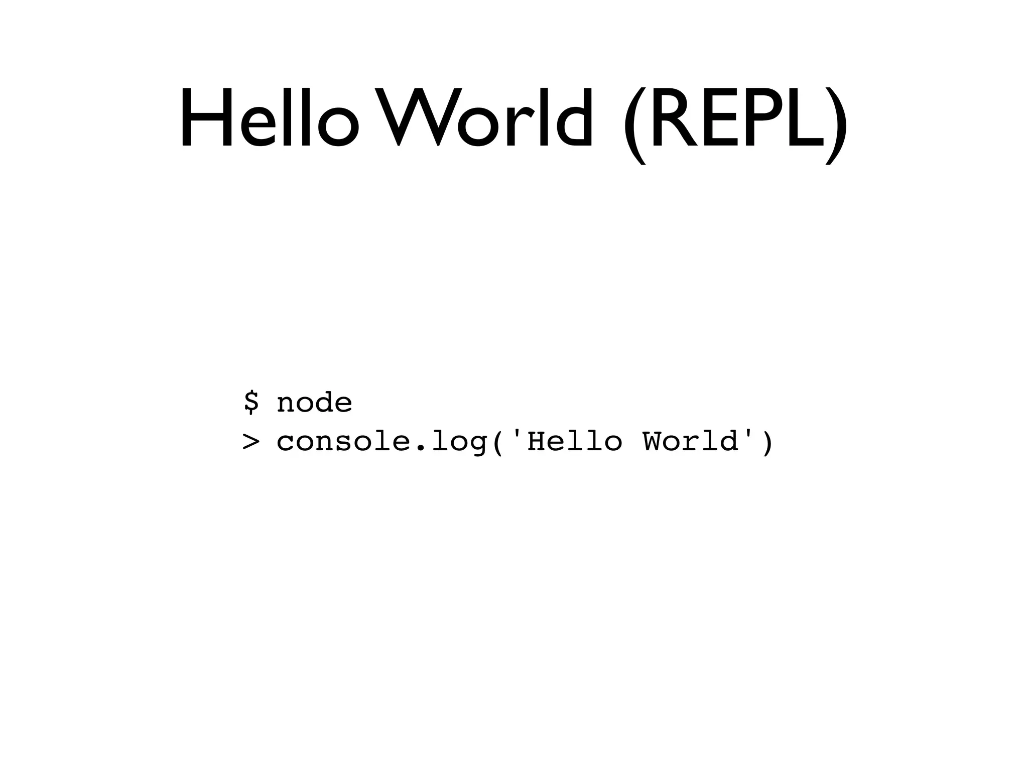 Hello World (REPL)


 $ node
 > console.log('Hello World')
 