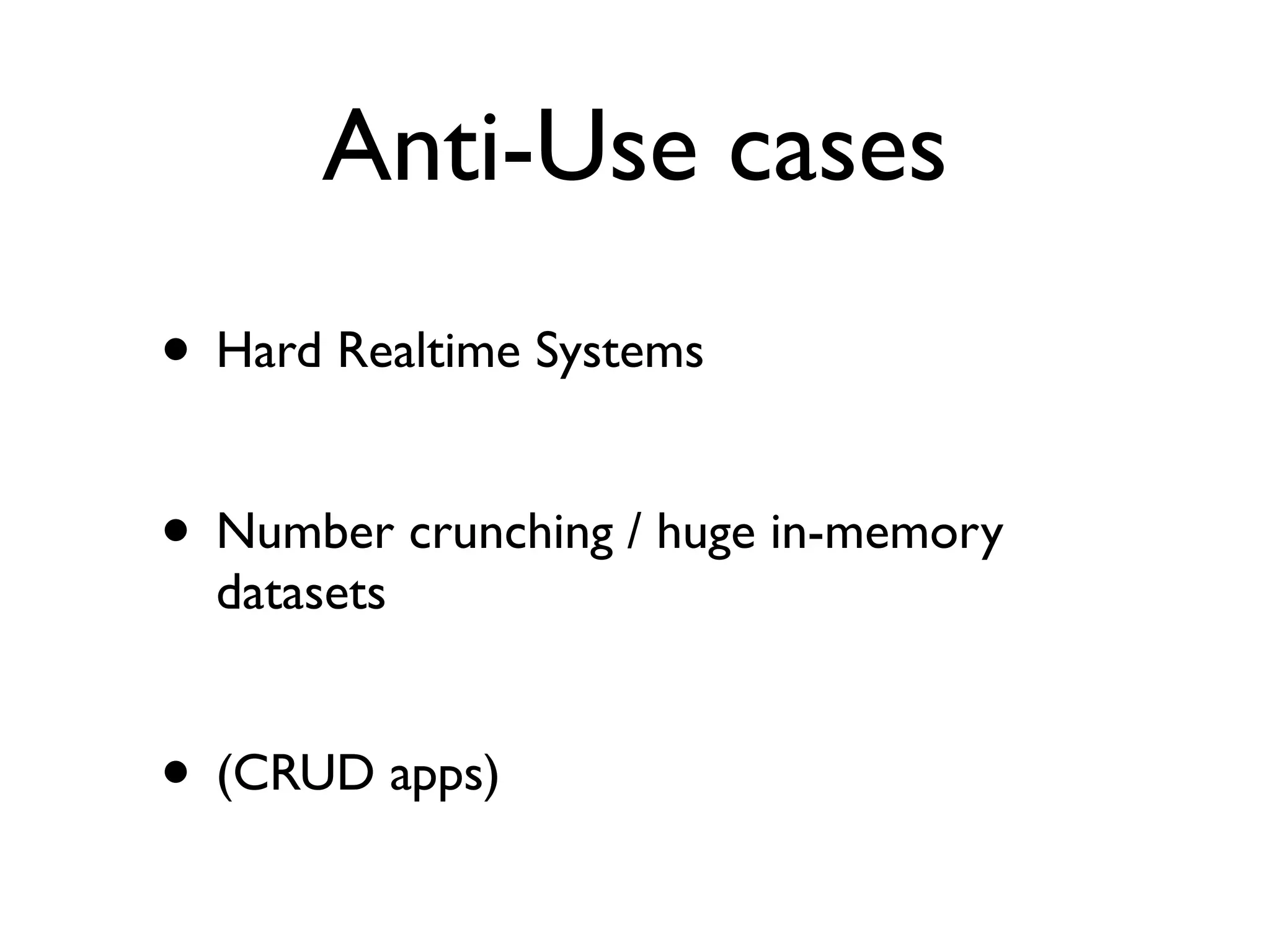 Anti-Use cases
• Hard Realtime Systems

• Number crunching / huge in-memory
  datasets


• (CRUD apps)
 