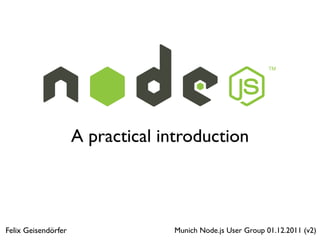 A practical introduction



Felix Geisendörfer                Munich Node.js User Group 01.12.2011 (v2)
 