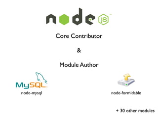 Core Contributor

                    &

              Module Author



node-mysql                      node-formidable



                                  + 30 other modules
 