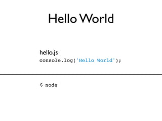 Hello World

hello.js
console.log('Hello World');



$ node
 