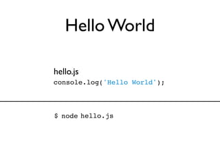 Hello World

hello.js
console.log('Hello World');



$ node hello.js
 