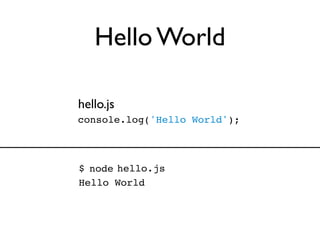 Hello World

hello.js
console.log('Hello World');



$ node hello.js
Hello World
 