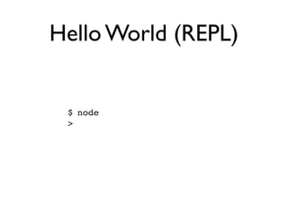 Hello World (REPL)


 $ node
 >
 