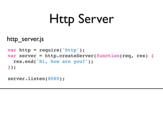 Http Server
http_server.js
var http = require('http');
var server = http.createServer(function(req, res) {
  res.end('Hi, how are you?');
});

server.listen(8080);
 