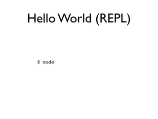 Hello World (REPL)


 $ node
 > console.log('Hello World')
 