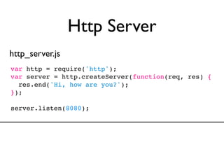 Http Server
http_server.js
var http = require('http');
var server = http.createServer(function(req, res) {
  res.end('Hi, ...