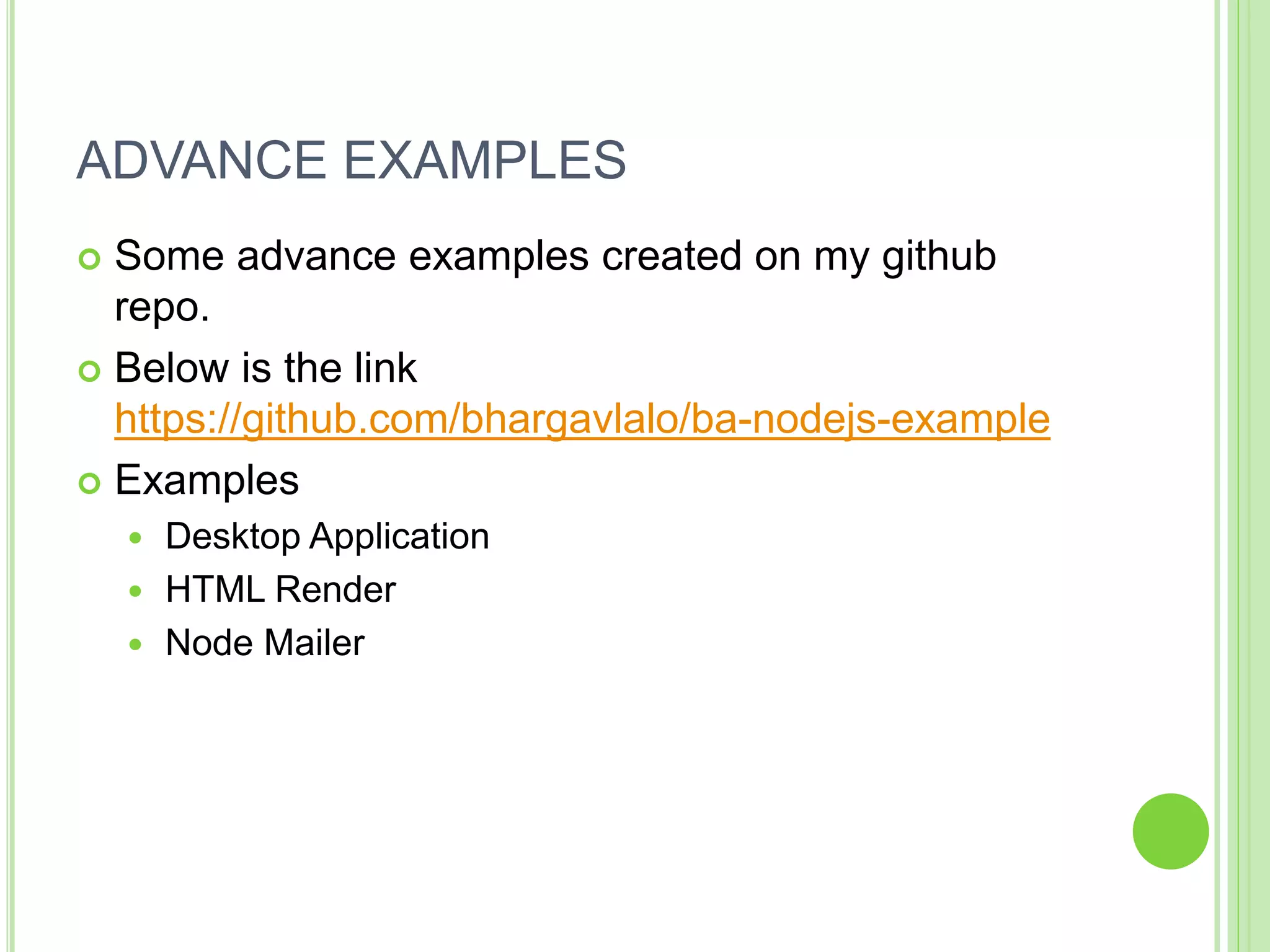 ADVANCE EXAMPLES
 Some advance examples created on my github
repo.
 Below is the link
https://github.com/bhargavlalo/ba-nodejs-example
 Examples
 Desktop Application
 HTML Render
 Node Mailer
 