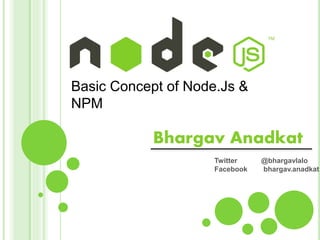 Basic Concept of Node.Js &
NPM
Bhargav Anadkat
Twitter @bhargavlalo
Facebook bhargav.anadkat
 