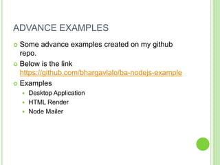 ADVANCE EXAMPLES
 Some advance examples created on my github
repo.
 Below is the link
https://github.com/bhargavlalo/ba-nodejs-example
 Examples
 Desktop Application
 HTML Render
 Node Mailer
 