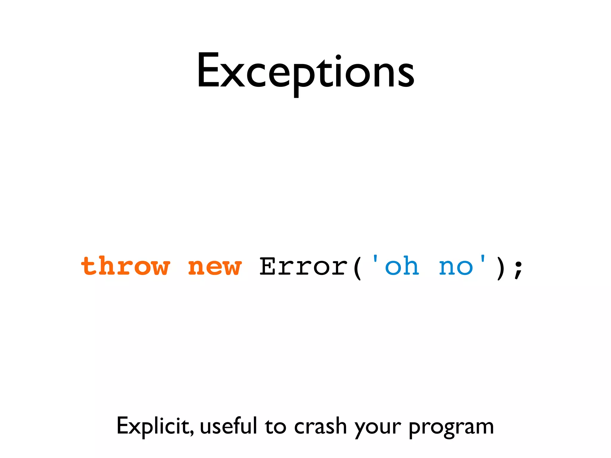 Exceptions


throw new Error('oh no');




  Explicit, useful to crash your program
 