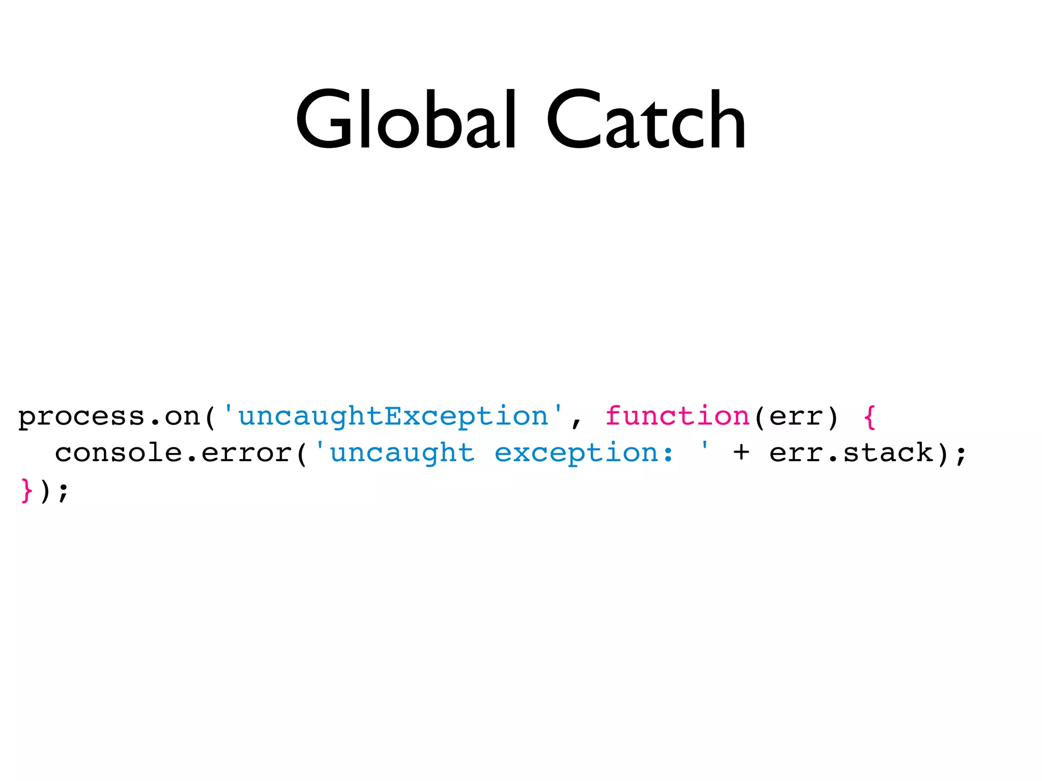 Global Catch


process.on('uncaughtException', function(err) {
  console.error('uncaught exception: ' + err.stack);
});
 