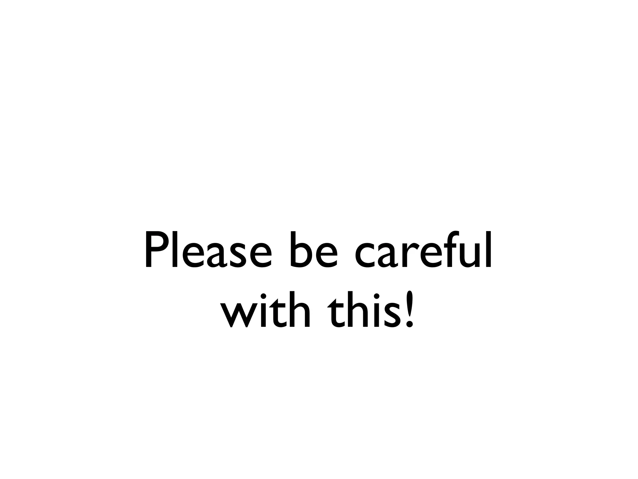 Please be careful
    with this!
 