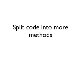 Split code into more
       methods
 