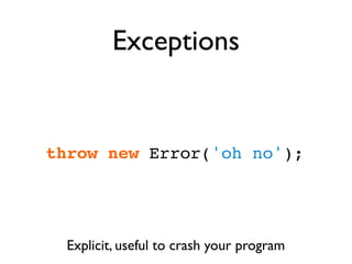 Exceptions


throw new Error('oh no');




  Explicit, useful to crash your program
 