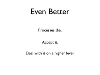 Even Better

       Processes die.

          Accept it.

Deal with it on a higher level.
 