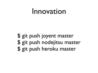 Innovation

$ git push joyent master
$ git push nodejitsu master
$ git push heroku master
 