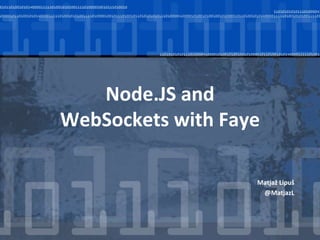 Node.JS and
WebSockets with Faye
Matjaž Lipuš
@MatjazL
 