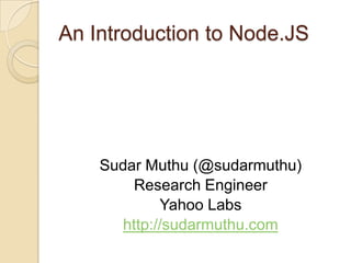 An Introduction to Node.JS Sudar Muthu (@sudarmuthu) Research Engineer Yahoo Labs http://sudarmuthu.com 