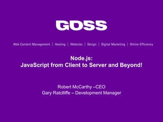 Node.js:
JavaScript from Client to Server and Beyond!


              Robert McCarthy –CEO
       Gary Ratclliffe – Development Manager
 