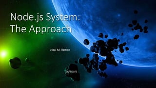 Node.js System:
The Approach
Haci M. Yaman
26/4/2021
 